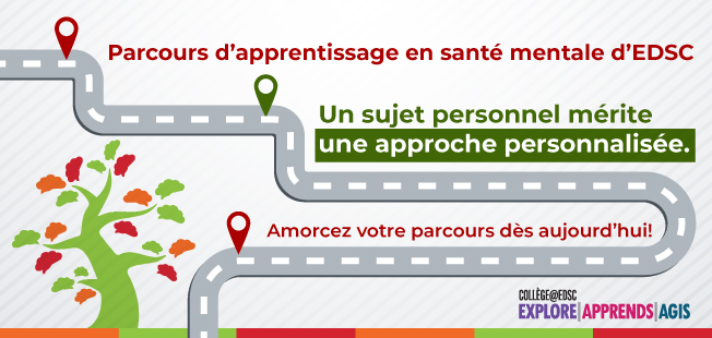 Parcours d'apprentissage en santé mentale d'EDSC. Un sujet personnel mérite une approche personnalisée. Amorcez votre parcours dès aujourd'hui