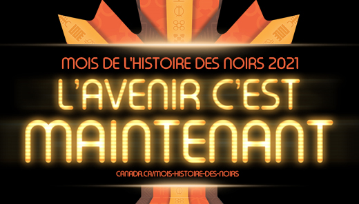 l'avenir c'est maintenant. mois de l'histoire des nors 2021. canada.ca/mois-histoire-des-noirs