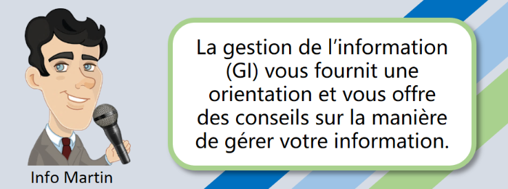 La gestion de l'information (GI) vous fournit une orientation et vous offre des conseils sur la manière de gérer votre information. Info Martin.