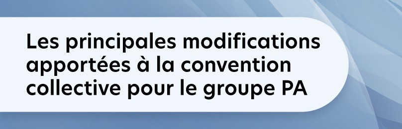 Les principales modifications apportées à la convention collective pour le groupe PA