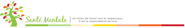 Santé mentale. Un milieu de travail sain et respectueux.  C'est la responsabilité de tous.