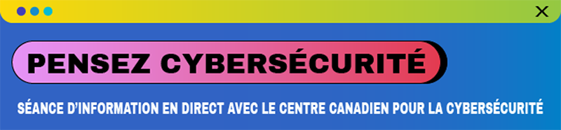 Pensez cybersécurité – Séance d’information en direct avec le Centre canadien pour la cybersécurité - Octobre 2021 http://getcybersafe.ca